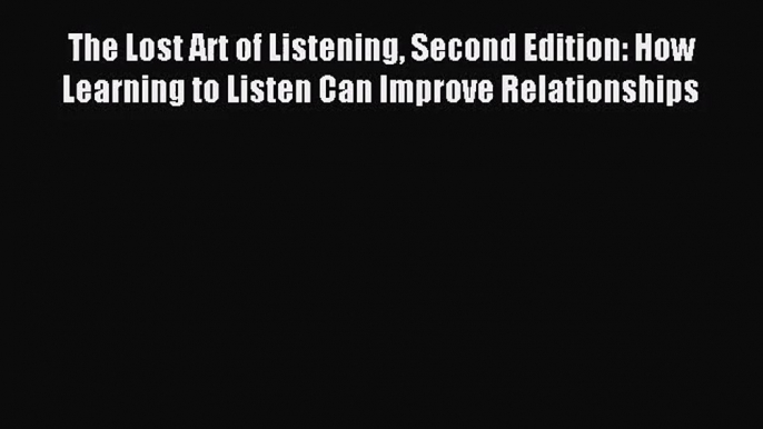 [PDF Download] The Lost Art of Listening Second Edition: How Learning to Listen Can Improve