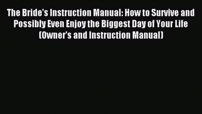 [PDF Download] The Bride's Instruction Manual: How to Survive and Possibly Even Enjoy the Biggest