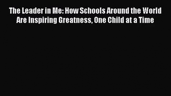 [PDF Download] The Leader in Me: How Schools Around the World Are Inspiring Greatness One Child
