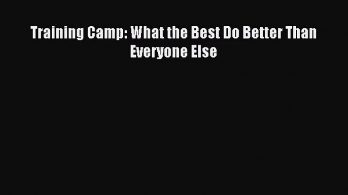 [PDF Download] Training Camp: What the Best Do Better Than Everyone Else [Read] Online