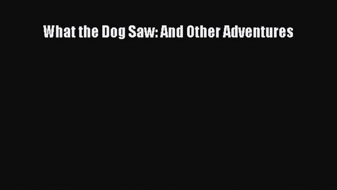[PDF Download] What the Dog Saw: And Other Adventures [Download] Online