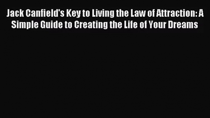 [PDF Download] Jack Canfield's Key to Living the Law of Attraction: A Simple Guide to Creating