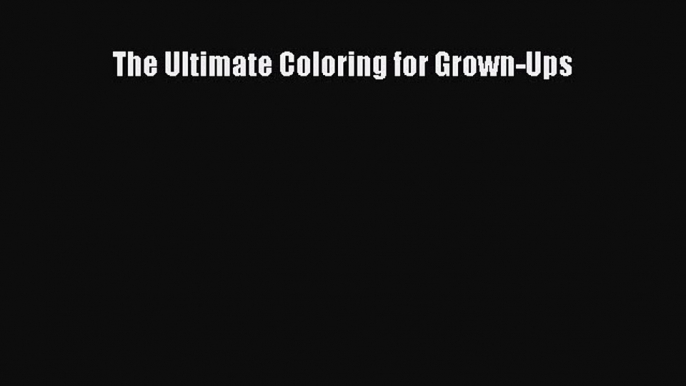 [PDF Download] The Ultimate Coloring for Grown-Ups [PDF] Full Ebook