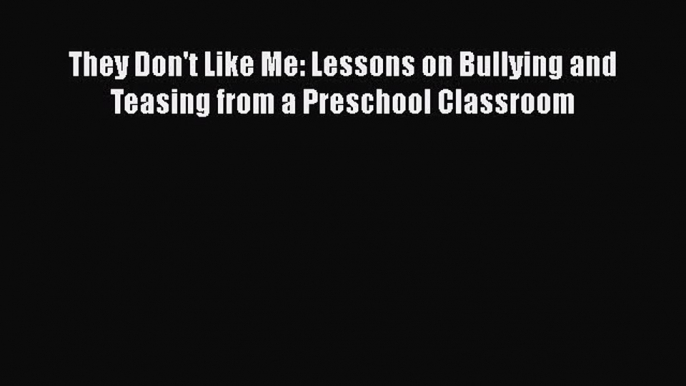 [PDF Download] They Don't Like Me: Lessons on Bullying and Teasing from a Preschool Classroom