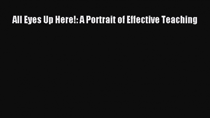 [PDF Download] All Eyes Up Here!: A Portrait of Effective Teaching [PDF] Full Ebook