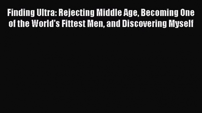 [PDF Download] Finding Ultra: Rejecting Middle Age Becoming One of the World's Fittest Men