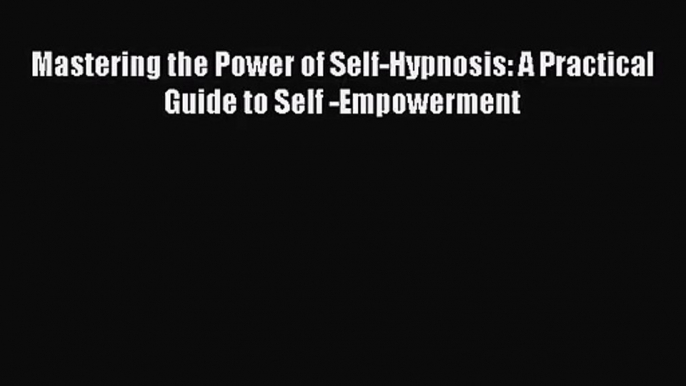 [PDF Download] Mastering the Power of Self-Hypnosis: A Practical Guide to Self -Empowerment