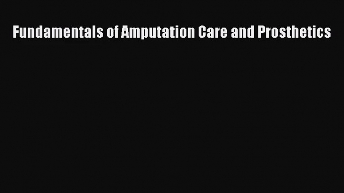 [PDF Download] Fundamentals of Amputation Care and Prosthetics [Download] Full Ebook