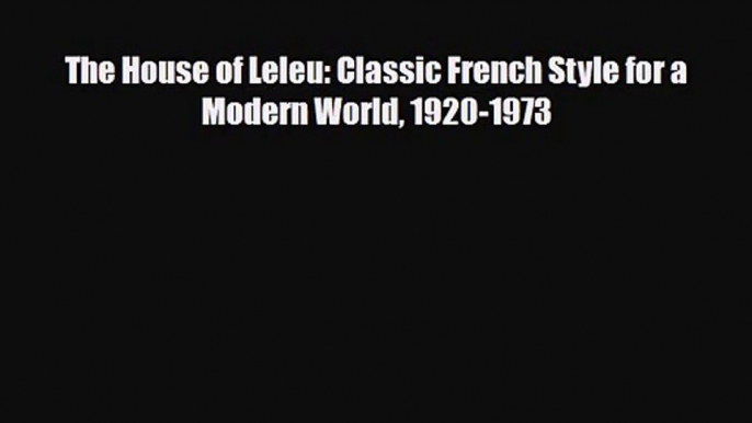 [PDF Download] The House of Leleu: Classic French Style for a Modern World 1920-1973 [PDF]