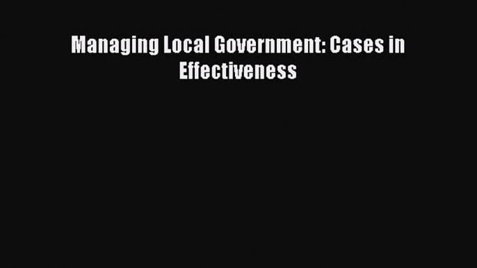 [PDF Download] Managing Local Government: Cases in Effectiveness [PDF] Online