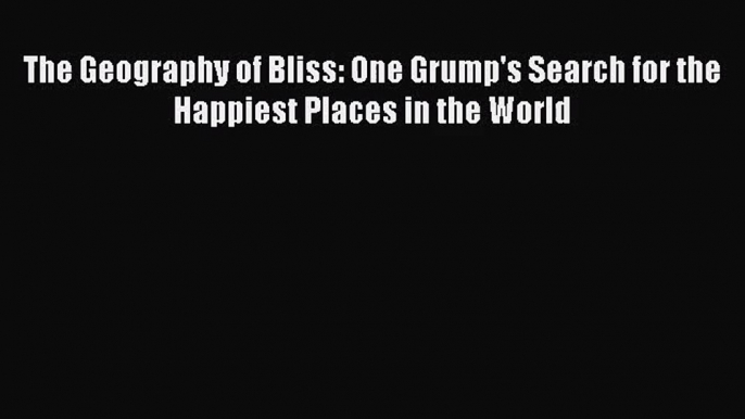 [PDF Download] The Geography of Bliss: One Grump's Search for the Happiest Places in the World