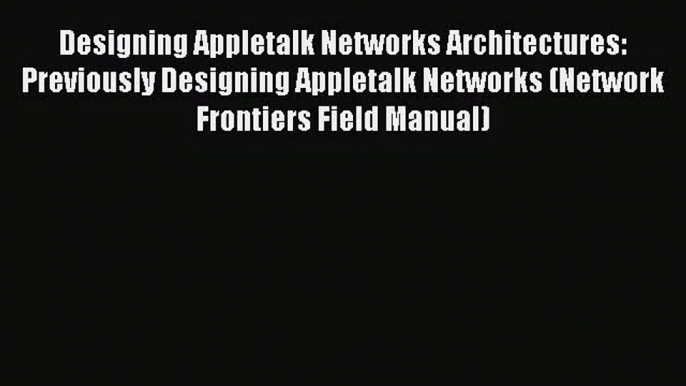 [PDF Download] Designing Appletalk Networks Architectures: Previously Designing Appletalk Networks