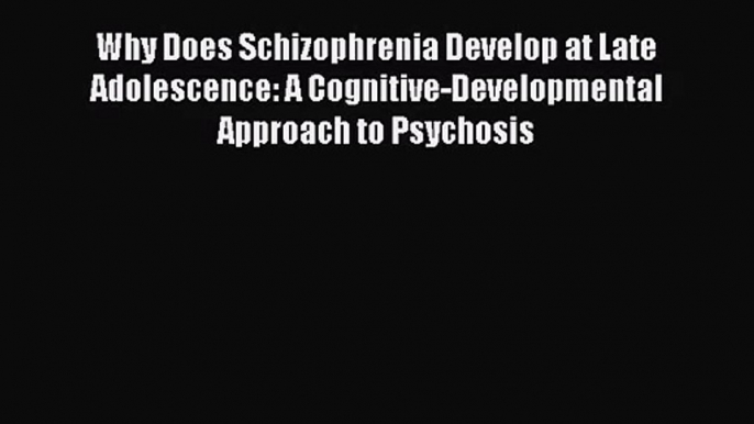 [PDF Download] Why Does Schizophrenia Develop at Late Adolescence: A Cognitive-Developmental