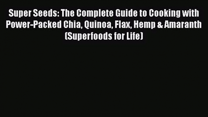 Read Super Seeds: The Complete Guide to Cooking with Power-Packed Chia Quinoa Flax Hemp & Amaranth