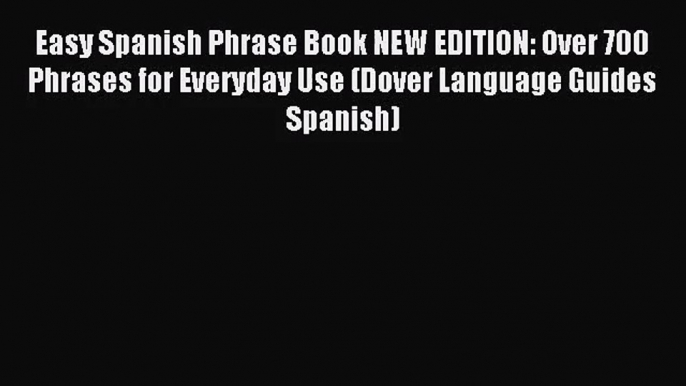 [PDF Download] Easy Spanish Phrase Book NEW EDITION: Over 700 Phrases for Everyday Use (Dover