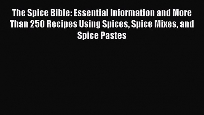 Download The Spice Bible: Essential Information and More Than 250 Recipes Using Spices Spice