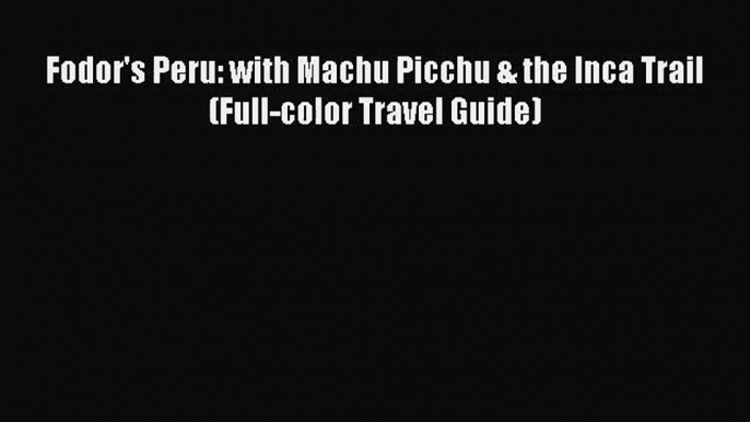 [PDF Download] Fodor's Peru: with Machu Picchu & the Inca Trail (Full-color Travel Guide) [Download]