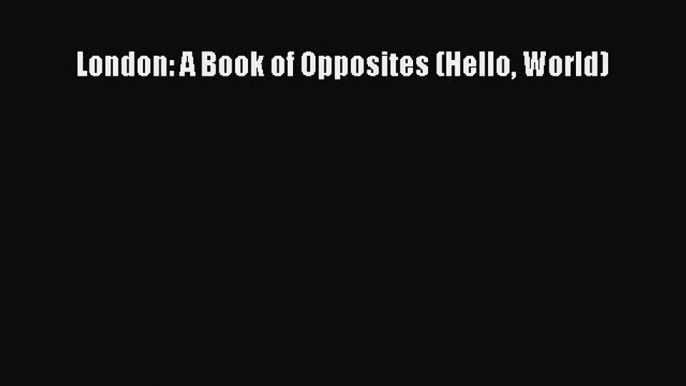 [PDF Download] London: A Book of Opposites (Hello World) [PDF] Online