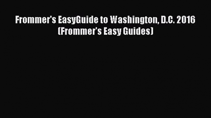 [PDF Download] Frommer's EasyGuide to Washington D.C. 2016 (Frommer's Easy Guides) [Read] Full