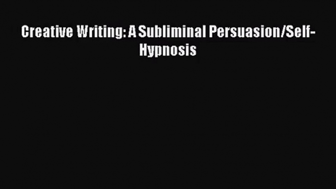 [PDF Download] Creative Writing: A Subliminal Persuasion/Self-Hypnosis [PDF] Full Ebook