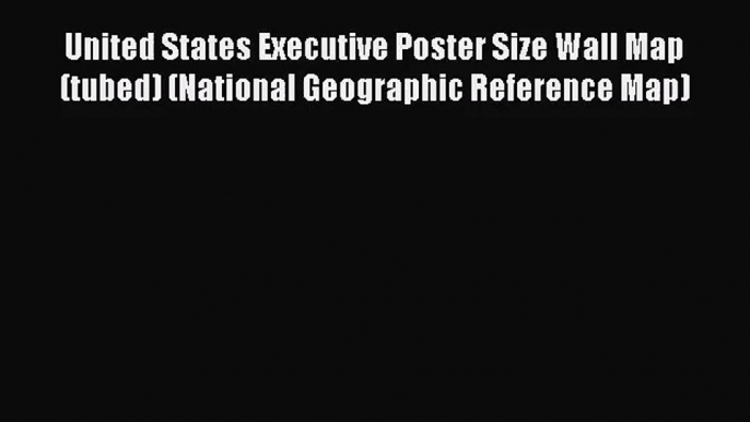 [PDF Download] United States Executive Poster Size Wall Map (tubed) (National Geographic Reference