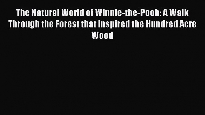 [PDF Download] The Natural World of Winnie-the-Pooh: A Walk Through the Forest that Inspired