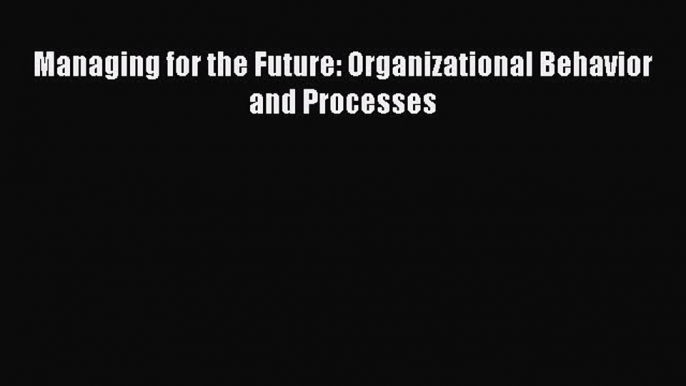 [PDF Download] Managing for the Future: Organizational Behavior and Processes [PDF] Full Ebook