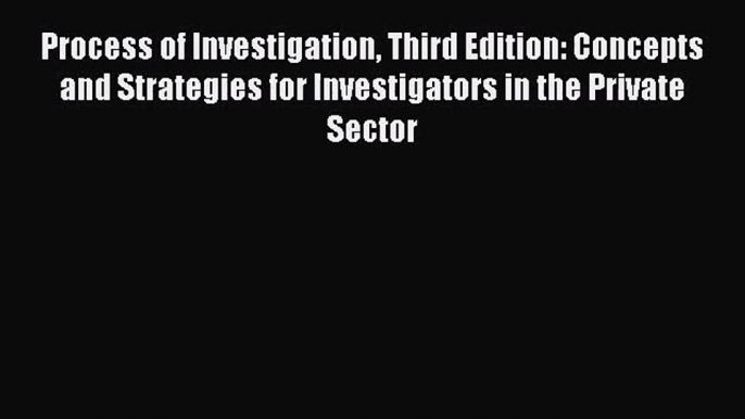[PDF Download] Process of Investigation Third Edition: Concepts and Strategies for Investigators