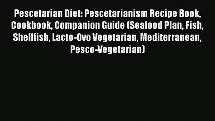 Read Pescetarian Diet: Pescetarianism Recipe Book Cookbook Companion Guide (Seafood Plan Fish