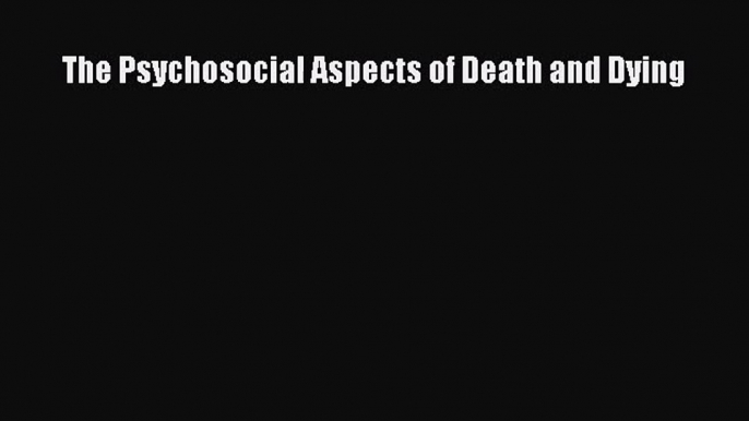 [PDF Download] The Psychosocial Aspects of Death and Dying [PDF] Online