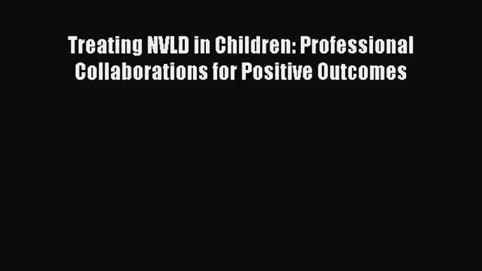 [PDF Download] Treating NVLD in Children: Professional Collaborations for Positive Outcomes