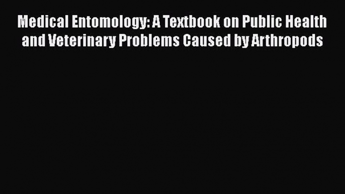 [PDF Download] Medical Entomology: A Textbook on Public Health and Veterinary Problems Caused