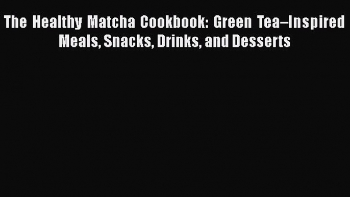 Read The Healthy Matcha Cookbook: Green Tea–Inspired Meals Snacks Drinks and Desserts Ebook