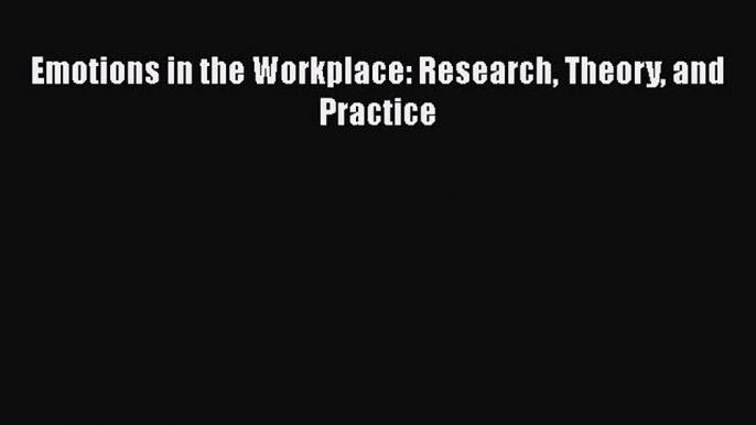 [PDF Download] Emotions in the Workplace: Research Theory and Practice [Read] Online