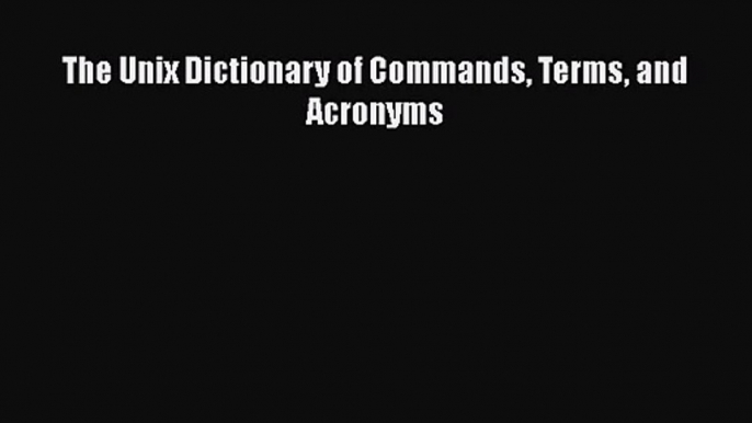 [PDF Download] The Unix Dictionary of Commands Terms and Acronyms [Read] Online