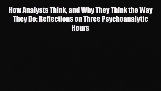 [PDF Download] How Analysts Think and Why They Think the Way They Do: Reflections on Three