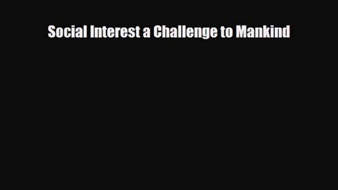 [PDF Download] Social Interest a Challenge to Mankind [Read] Online