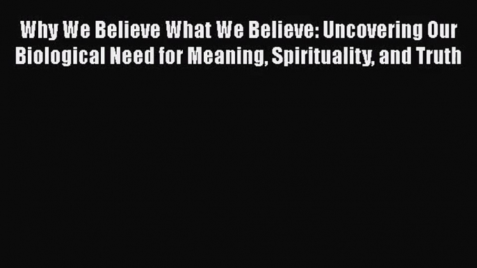 [PDF Download] Why We Believe What We Believe: Uncovering Our Biological Need for Meaning Spirituality