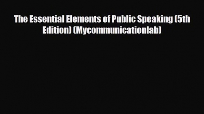 [PDF Download] The Essential Elements of Public Speaking (5th Edition) (Mycommunicationlab)