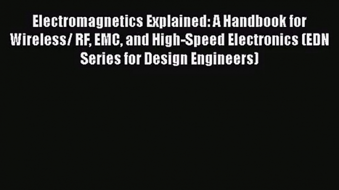 [PDF Download] Electromagnetics Explained: A Handbook for Wireless/ RF EMC and High-Speed Electronics