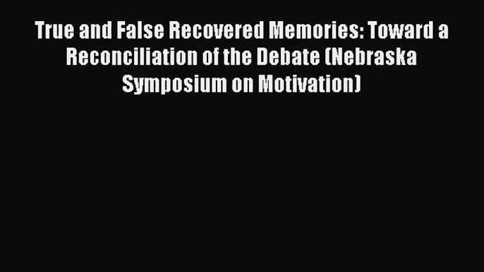 [PDF Download] True and False Recovered Memories: Toward a Reconciliation of the Debate (Nebraska