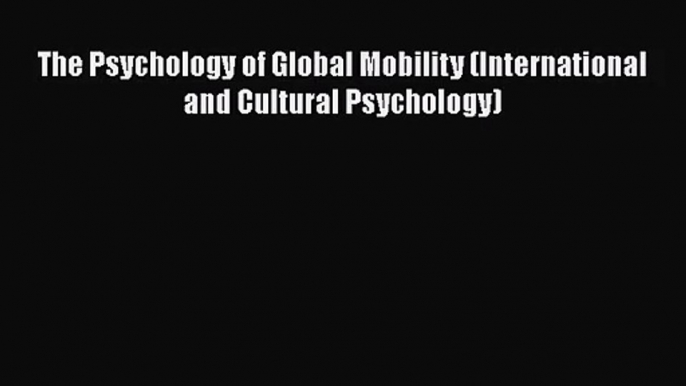 [PDF Download] The Psychology of Global Mobility (International and Cultural Psychology) [Download]