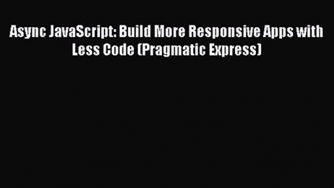 [PDF Download] Async JavaScript: Build More Responsive Apps with Less Code (Pragmatic Express)