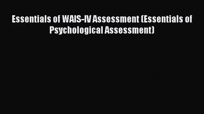 [PDF Download] Essentials of WAIS-IV Assessment (Essentials of Psychological Assessment) [PDF]