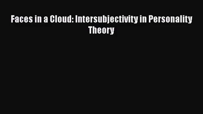 [PDF Download] Faces in a Cloud: Intersubjectivity in Personality Theory [PDF] Full Ebook