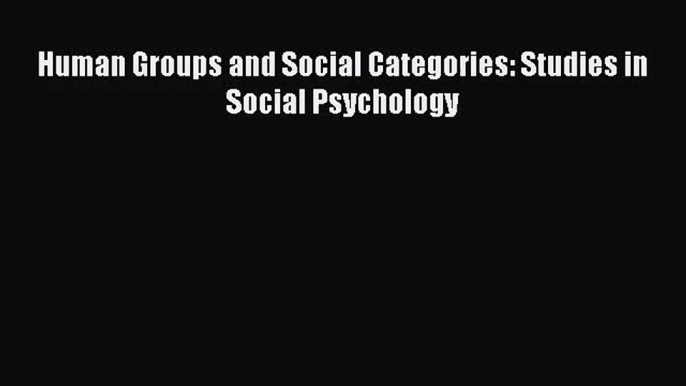 [PDF Download] Human Groups and Social Categories: Studies in Social Psychology [PDF] Online