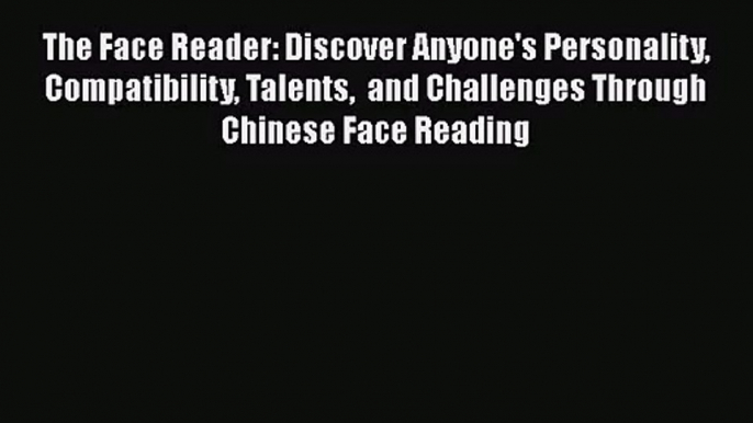 [PDF Download] The Face Reader: Discover Anyone's Personality Compatibility Talents  and Challenges