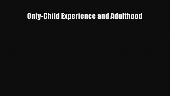 [PDF Download] Only-Child Experience and Adulthood [Read] Full Ebook