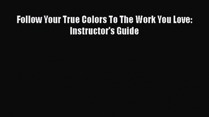 [PDF Download] Follow Your True Colors To The Work You Love: Instructor's Guide [PDF] Online