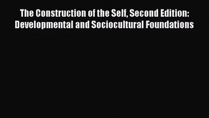 [PDF Download] The Construction of the Self Second Edition: Developmental and Sociocultural